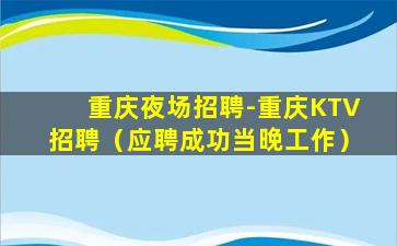 重庆夜场招聘-重庆KTV招聘（应聘成功当晚工作）